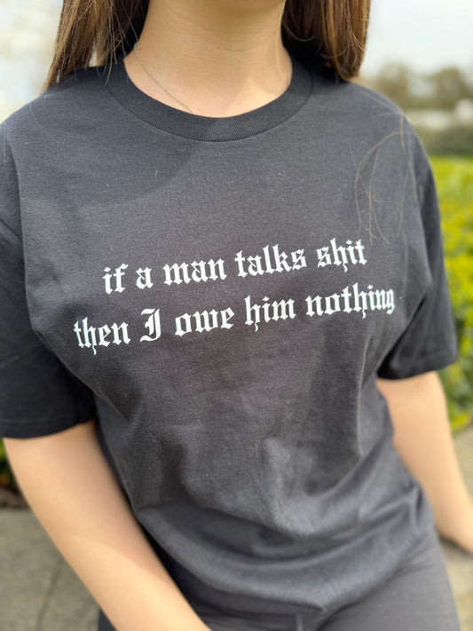 If a man talks shit then I owe him nothing